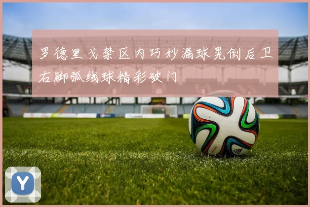罗德里戈禁区内巧妙漏球晃倒后卫右脚弧线球精彩破门