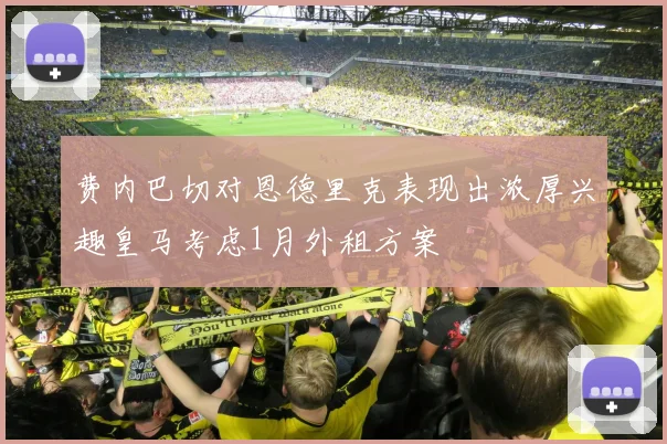 费内巴切对恩德里克表现出浓厚兴趣皇马考虑1月外租方案