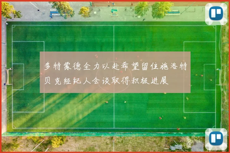 多特蒙德全力以赴希望留住施洛特贝克经纪人会谈取得积极进展