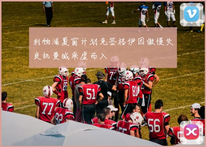 利物浦夏窗计划免签格伊因傲慢失良机曼城乘虚而入