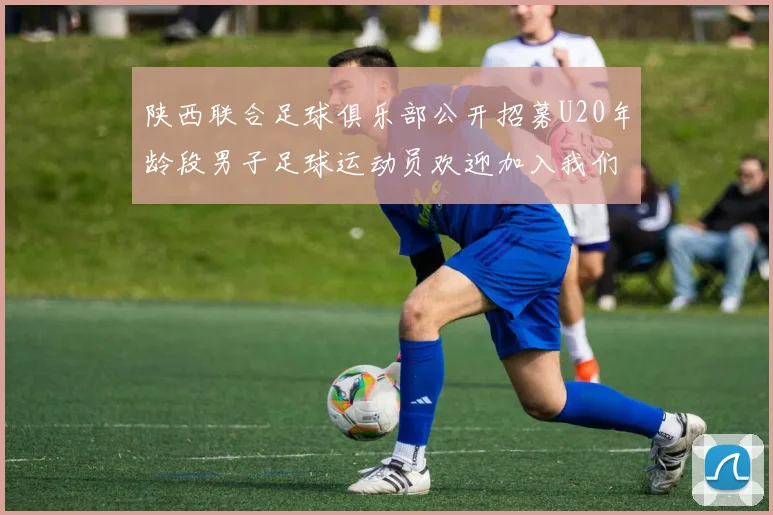 陕西联合足球俱乐部公开招募U20年龄段男子足球运动员欢迎加入我们的团队