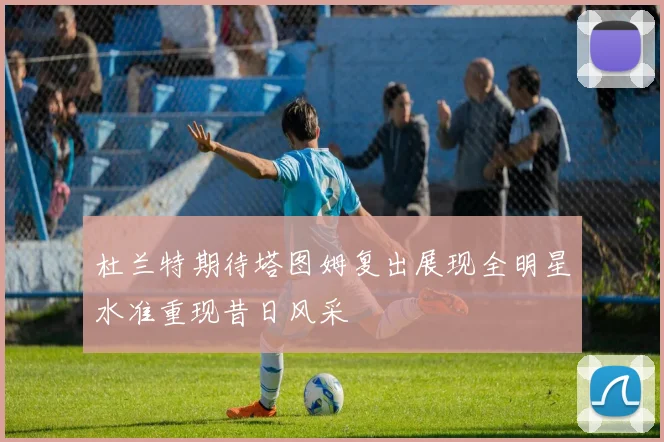 杜兰特期待塔图姆复出展现全明星水准重现昔日风采