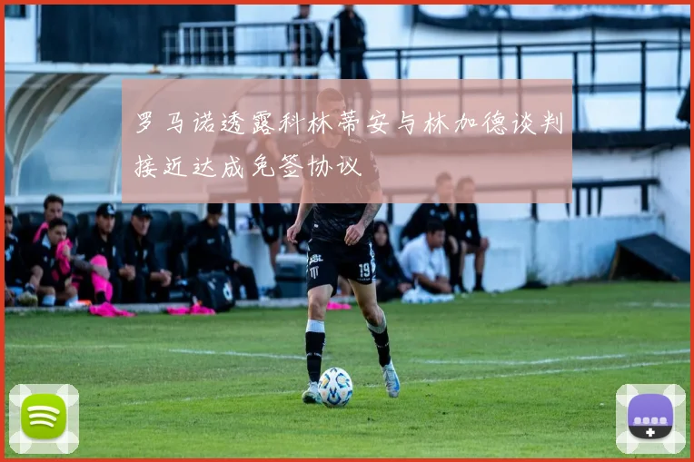 罗马诺透露科林蒂安与林加德谈判接近达成免签协议