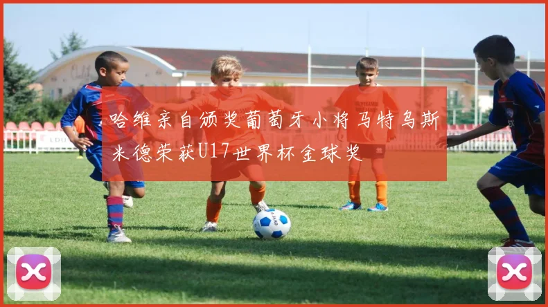 哈维亲自颁奖葡萄牙小将马特乌斯米德荣获U17世界杯金球奖
