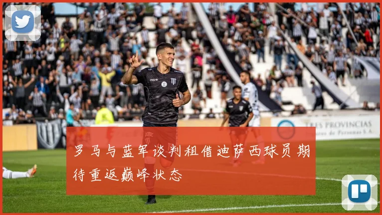 罗马与蓝军谈判租借迪萨西球员期待重返巅峰状态