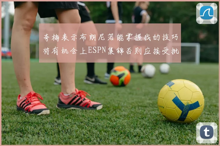 夸梅表示布朗尼若能掌握我的技巧将有机会上ESPN集锦否则应接受批评