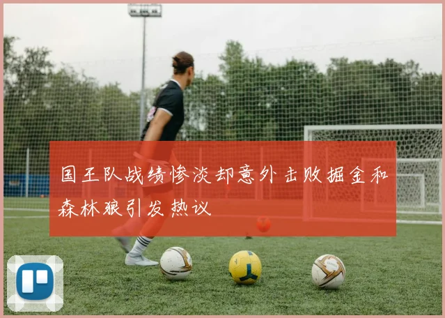 国王队战绩惨淡却意外击败掘金和森林狼引发热议