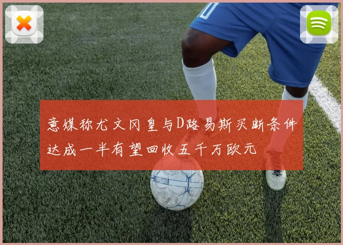 意媒称尤文冈皇与D路易斯买断条件达成一半有望回收五千万欧元