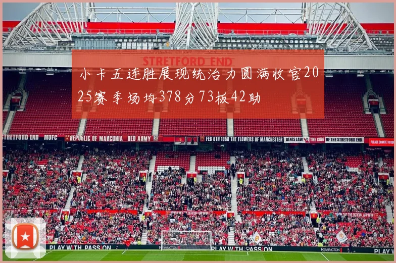 小卡五连胜展现统治力圆满收官2025赛季场均378分73板42助