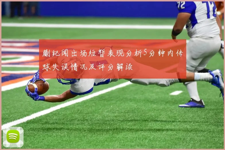 蒯纪闻出场短暂表现分析5分钟内传球失误情况及评分解读