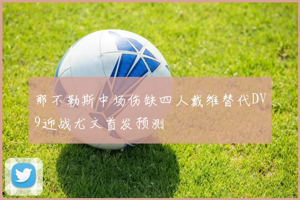 那不勒斯中场伤缺四人戴维替代DV9迎战尤文首发预测