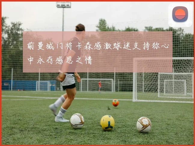 前曼城门将卡森感激球迷支持称心中永存感恩之情