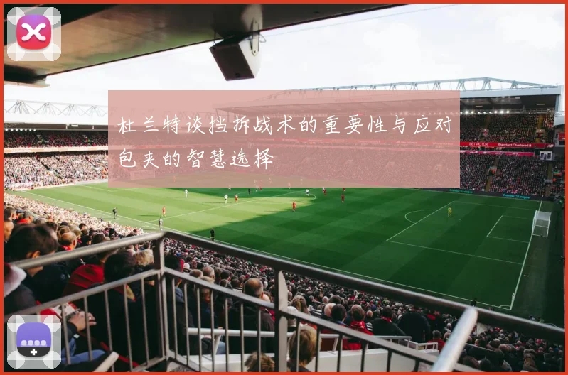 杜兰特谈挡拆战术的重要性与应对包夹的智慧选择