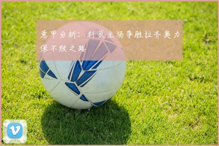意甲分析：科莫主场争胜拉齐奥力保不败之路